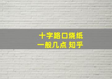 十字路口烧纸一般几点 知乎